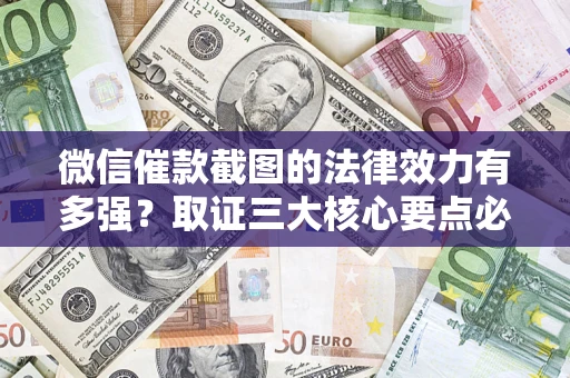 北京微信催款截图的法律效力有多强？取证三大核心要点必须知道！
