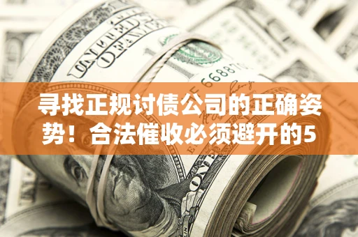 北京寻找正规讨债公司的正确姿势！合法催收必须避开的5大雷区