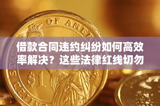 北京借款合同违约纠纷如何高效率解决？这些法律红线切勿触碰