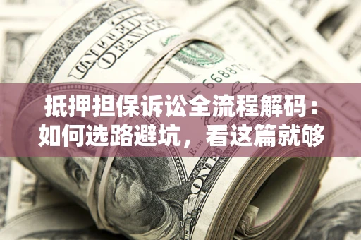 北京抵押担保诉讼全流程解码：如何选路避坑，看这篇就够了