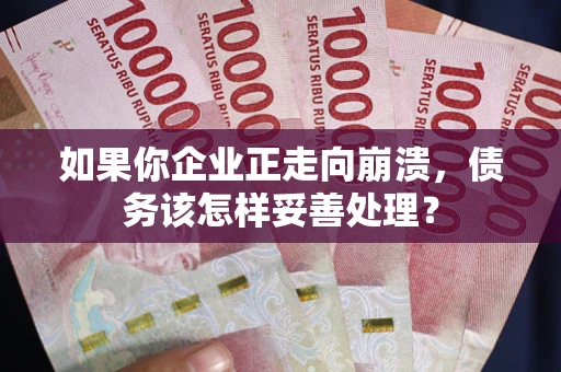 北京如果你企业正走向崩溃，债务该怎样妥善处理？