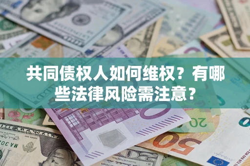 北京共同债权人如何维权？有哪些法律风险需注意？