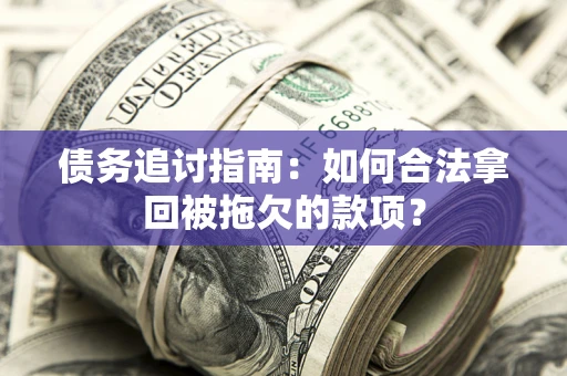 北京债务追讨指南：如何合法拿回被拖欠的款项？
