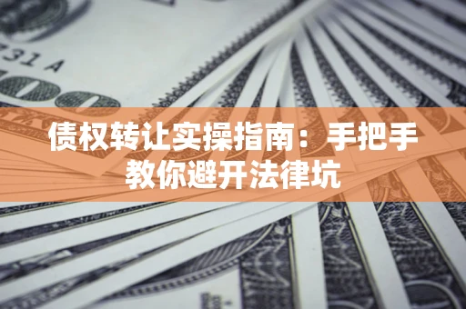 北京债权转让实操指南：手把手教你避开法律坑
