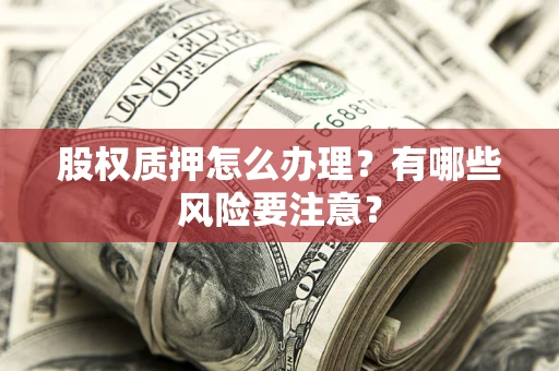 北京股权质押怎么办理？有哪些风险要注意？
