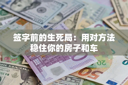 北京签字前的生死局：用对方法稳住你的房子和车