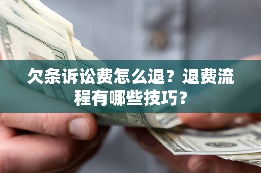 北京欠条诉讼费怎么退？退费流程有哪些技巧？