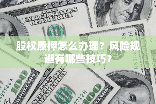 北京股权质押怎么办理？风险规避有哪些技巧？