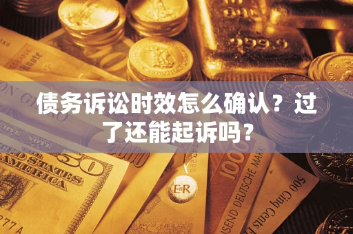 北京债务诉讼时效怎么确认？过了还能起诉吗？