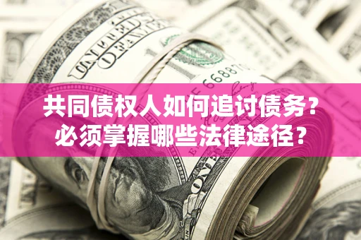 北京共同债权人如何追讨债务？必须掌握哪些法律途径？