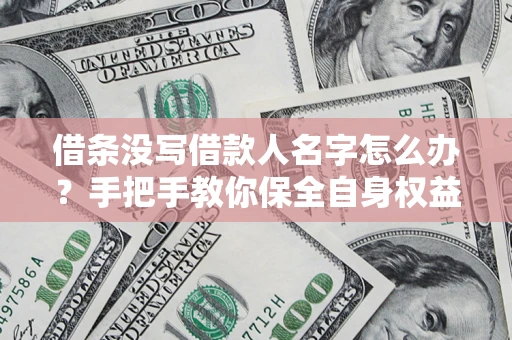 北京借条没写借款人名字怎么办？手把手教你保全自身权益
