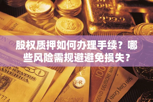 北京股权质押如何办理手续？哪些风险需规避避免损失？