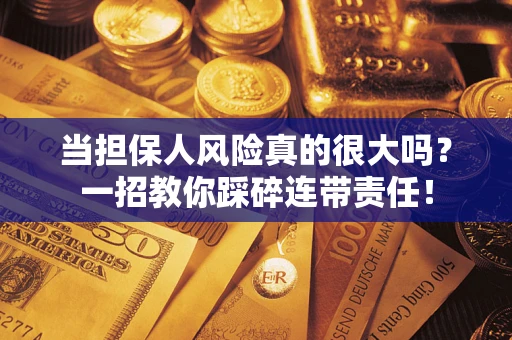北京当担保人风险真的很大吗？一招教你踩碎连带责任！