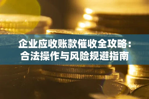 北京企业应收账款催收全攻略：合法操作与风险规避指南
