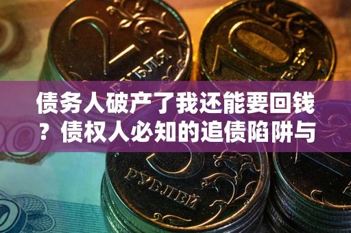 北京债务人破产了我还能要回钱？债权人必知的追债陷阱与破局之道