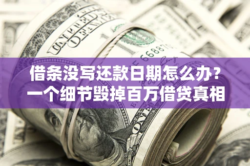 北京借条没写还款日期怎么办？一个细节毁掉百万借贷真相