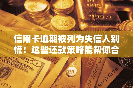 北京信用卡逾期被列为失信人别慌！这些还款策略能帮你合法止损