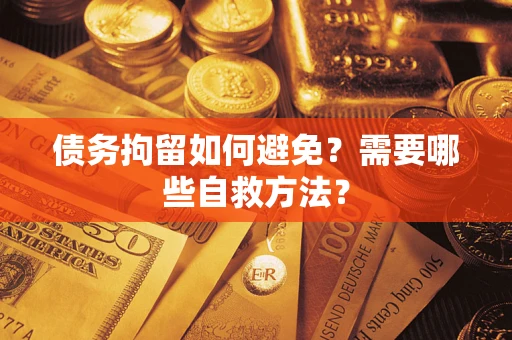 北京债务拘留如何避免？需要哪些自救方法？