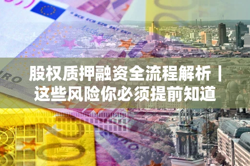 北京股权质押融资全流程解析｜这些风险你必须提前知道