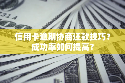 北京信用卡逾期协商还款技巧？成功率如何提高？