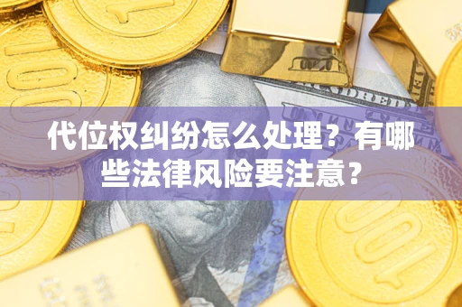 北京代位权纠纷怎么处理？有哪些法律风险要注意？