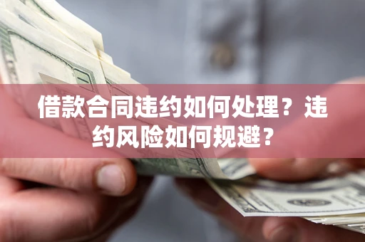 北京借款合同违约如何处理？违约风险如何规避？