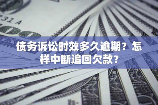 北京债务诉讼时效多久逾期？怎样中断追回欠款？