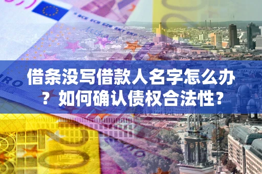 北京借条没写借款人名字怎么办？如何确认债权合法性？