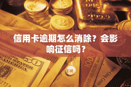 北京信用卡逾期怎么消除？会影响征信吗？