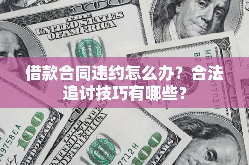 北京借款合同违约怎么办？合法追讨技巧有哪些？