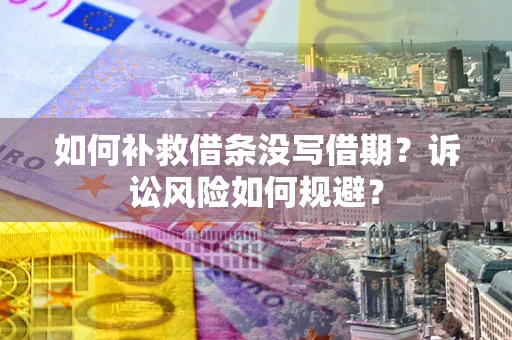 北京如何补救借条没写借期？诉讼风险如何规避？