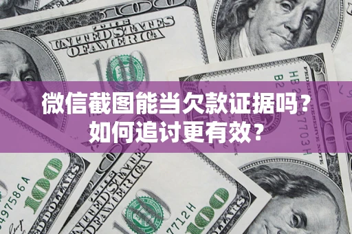 北京微信截图能当欠款证据吗？如何追讨更有效？