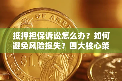 北京抵押担保诉讼怎么办？如何避免风险损失？四大核心策略全解读