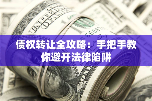 北京债权转让全攻略：手把手教你避开法律陷阱