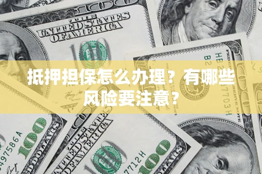 北京抵押担保怎么办理？有哪些风险要注意？
