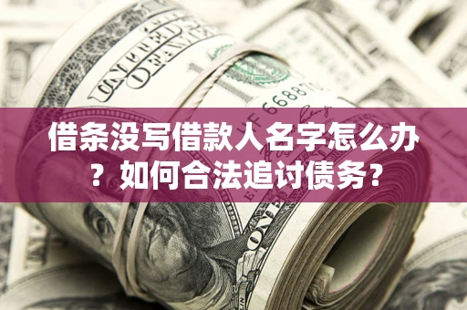 北京借条没写借款人名字怎么办？如何合法追讨债务？