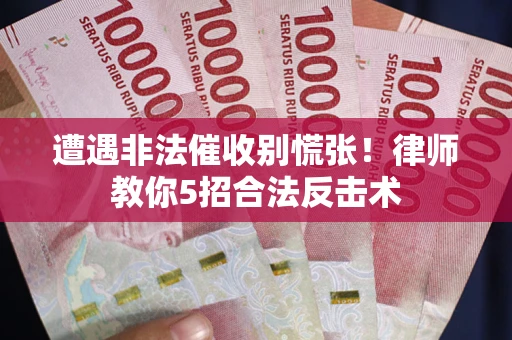 北京遭遇非法催收别慌张！律师教你5招合法反击术