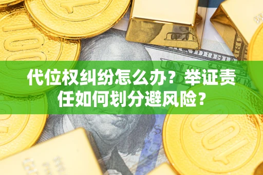 北京代位权纠纷怎么办？举证责任如何划分避风险？