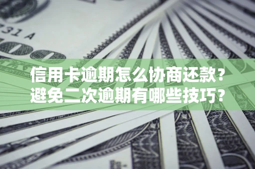 北京信用卡逾期怎么协商还款？避免二次逾期有哪些技巧？
