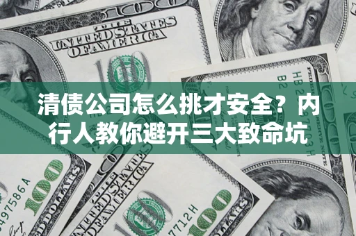 北京清债公司怎么挑才安全?内行人教你避开三大致命坑 北京清债公司怎么挑才安全?内行人教你避开三大致命坑