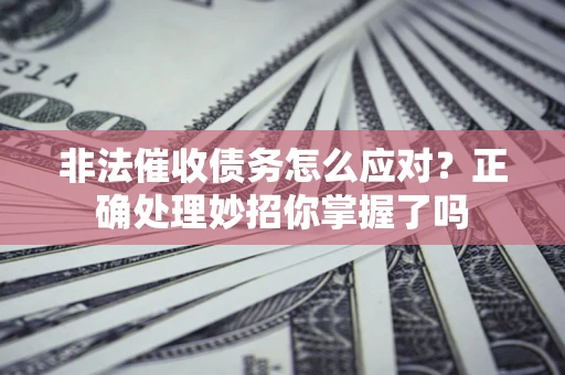 北京非法催收债务怎么应对？正确处理妙招你掌握了吗