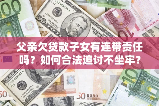 北京父亲欠贷款子女有连带责任吗？如何合法追讨不坐牢？