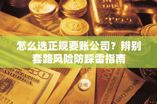 北京怎么选正规要账公司？辨别套路风险防踩雷指南