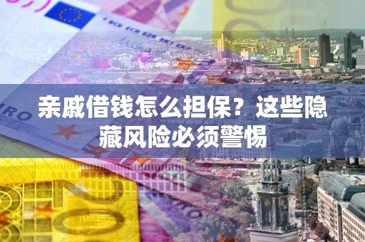 北京亲戚借钱怎么担保？这些隐藏风险必须警惕