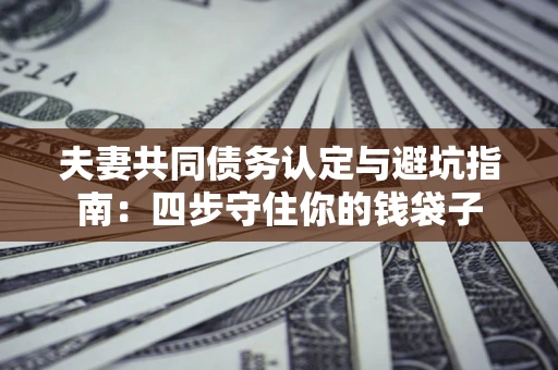 北京夫妻共同债务认定与避坑指南：四步守住你的钱袋子