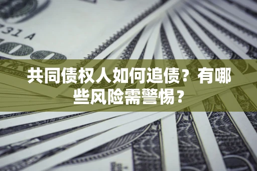 北京共同债权人如何追债？有哪些风险需警惕？