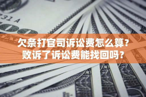 北京欠条打官司诉讼费怎么算？败诉了诉讼费能找回吗？
