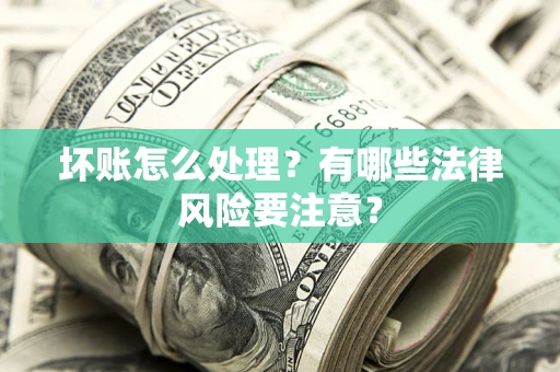 北京坏账怎么处理？有哪些法律风险要注意？