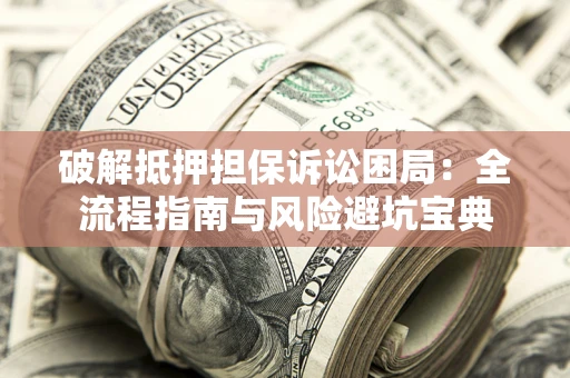 北京破解抵押担保诉讼困局:全流程指南与风险避坑宝典 北京破解抵押担保诉讼困局:全流程指南与风险避坑宝典