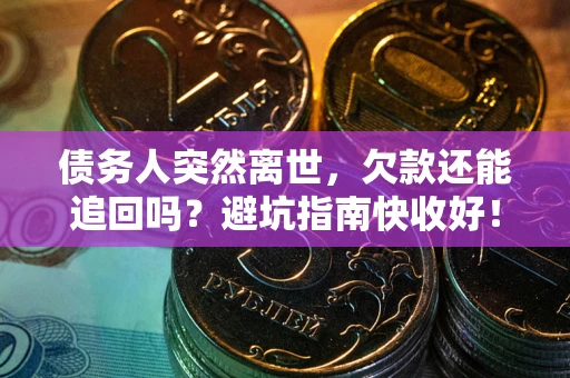 北京债务人突然离世，欠款还能追回吗？避坑指南快收好！